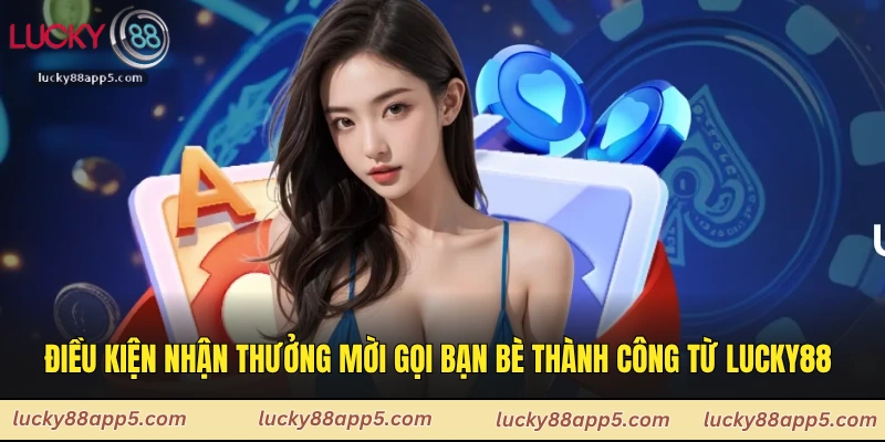 Điều kiện nhận thưởng mời gọi bạn bè thành công từ nhà cái Lucky88