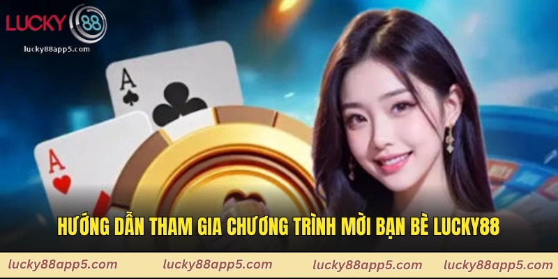 Hướng Dẫn Tham Gia Chương Trình Mời Bạn Bè Lucky88 Cho Người Mới