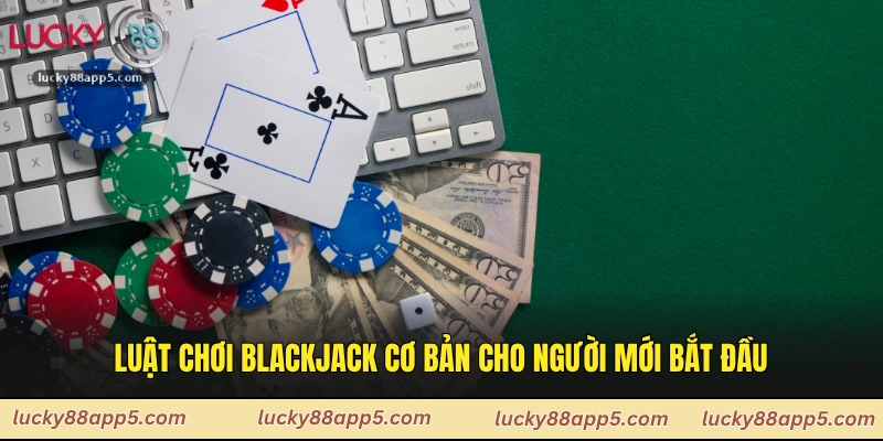 Luật chơi Blackjack cơ bản cho người mới bắt đầu