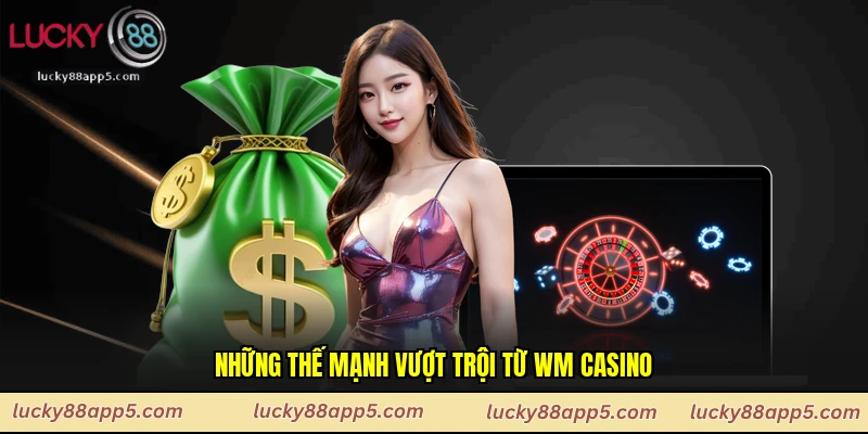 Những thế mạnh vượt trội từ Wm casino