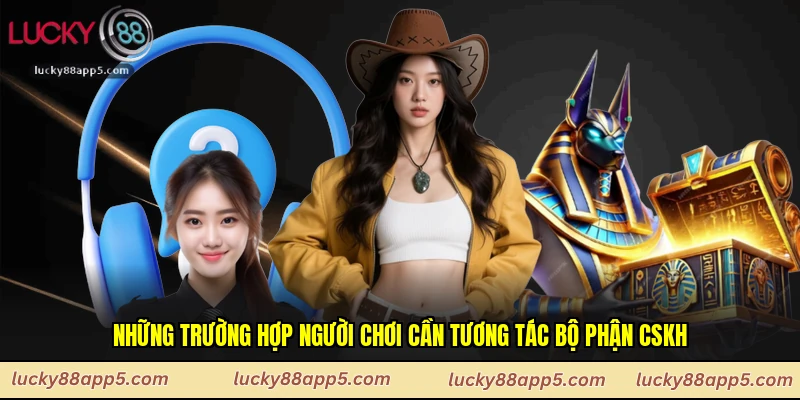 Những trường hợp người chơi cần tương tác bộ phận CSKH
