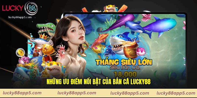 Những ưu điểm nổi bật của bắn cá Lucky88