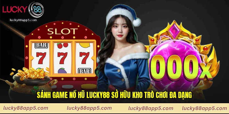 Sảnh game nổ hũ Lucky88 sở hữu kho trò chơi đa dạng