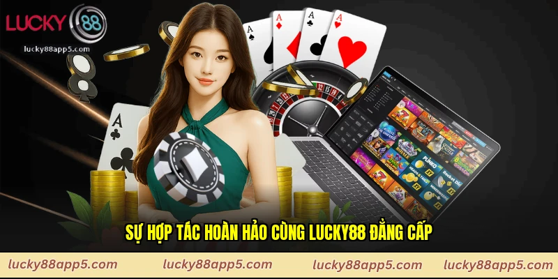 Sự hợp tác hoàn hảo cùng Lucky88 đẳng cấp