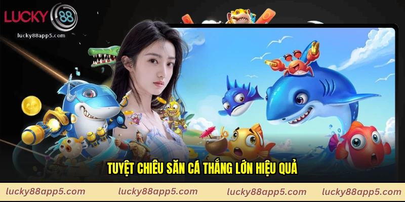 Tuyệt chiêu săn cá thắng lớn hiệu quả